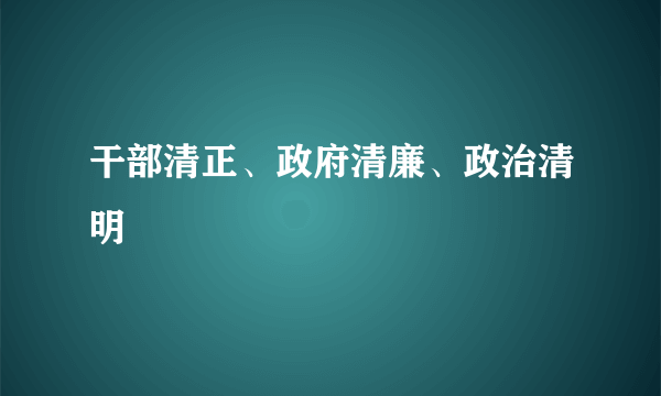 干部清正、政府清廉、政治清明