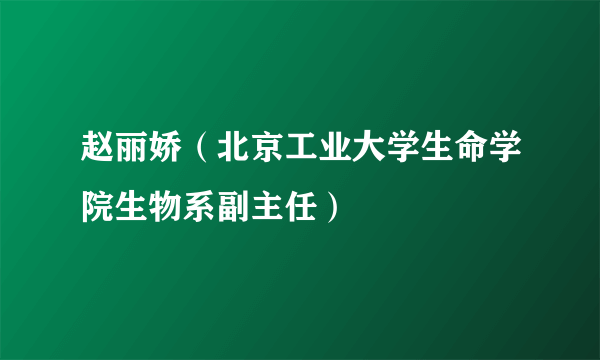 赵丽娇（北京工业大学生命学院生物系副主任）