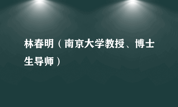 林春明（南京大学教授、博士生导师）