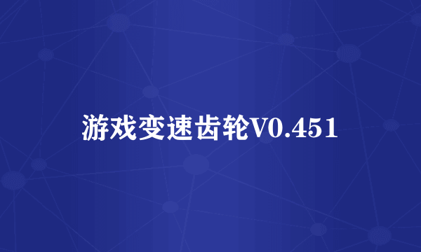 游戏变速齿轮V0.451