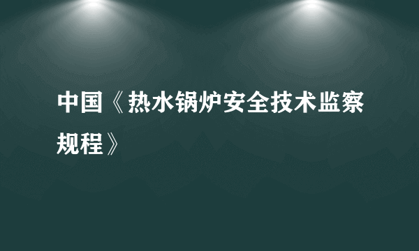 中国《热水锅炉安全技术监察规程》