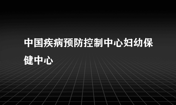 中国疾病预防控制中心妇幼保健中心