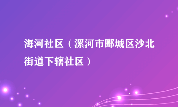 海河社区（漯河市郾城区沙北街道下辖社区）