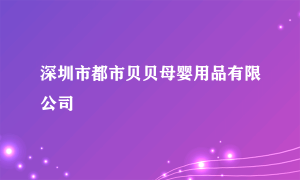 深圳市都市贝贝母婴用品有限公司