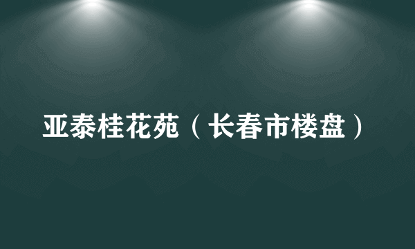 亚泰桂花苑（长春市楼盘）