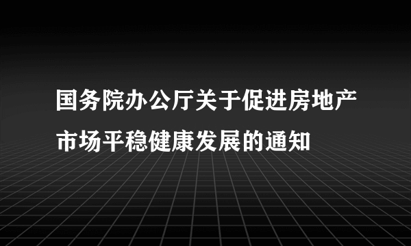 国务院办公厅关于促进房地产市场平稳健康发展的通知