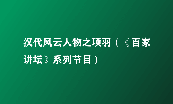 汉代风云人物之项羽（《百家讲坛》系列节目）