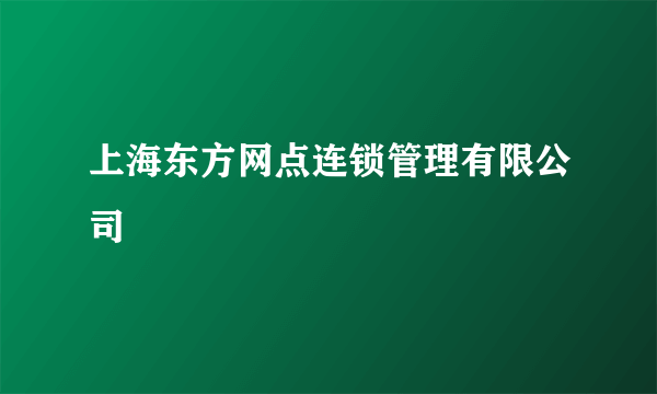 上海东方网点连锁管理有限公司