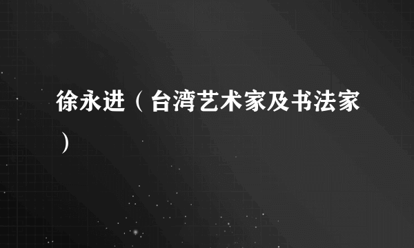 徐永进（台湾艺术家及书法家）