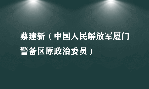 蔡建新（中国人民解放军厦门警备区原政治委员）