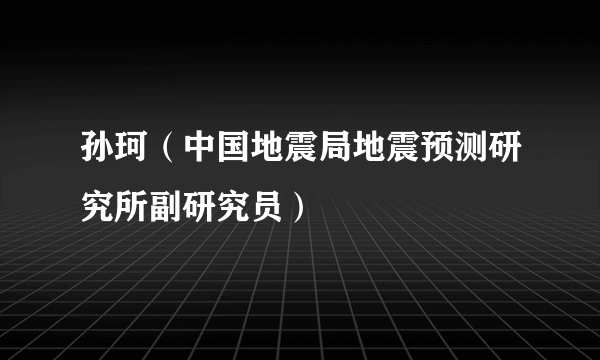 孙珂（中国地震局地震预测研究所副研究员）