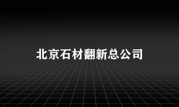 北京石材翻新总公司