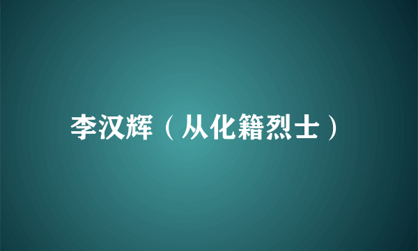 李汉辉（从化籍烈士）