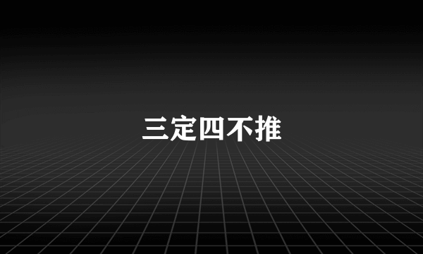 三定四不推