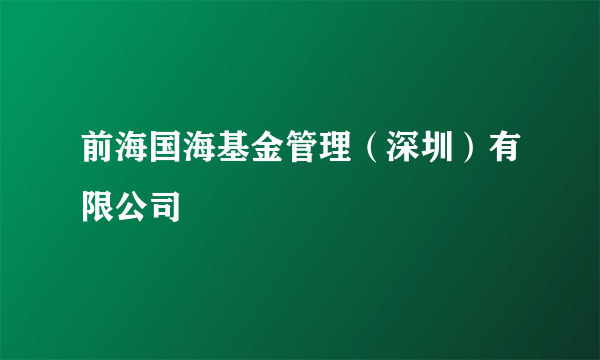 前海国海基金管理（深圳）有限公司