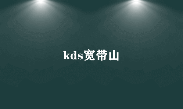 kds宽带山