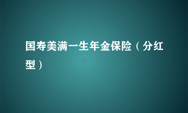 国寿美满一生年金保险（分红型）