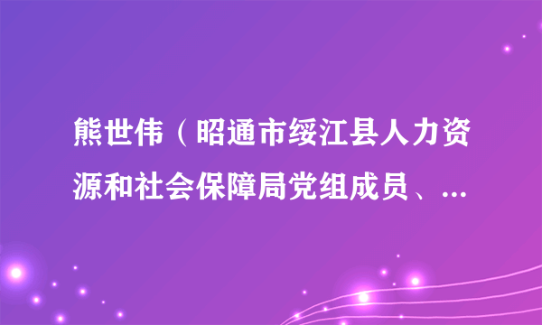 熊世伟（昭通市绥江县人力资源和社会保障局党组成员、副局长）