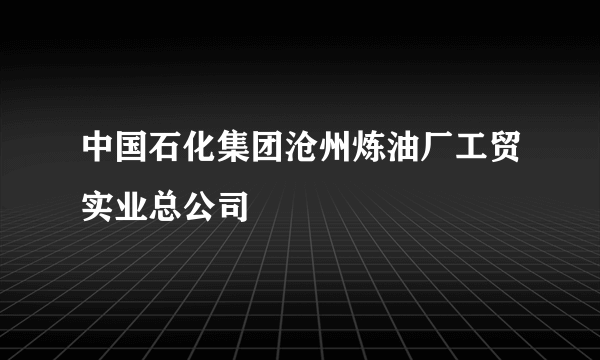 中国石化集团沧州炼油厂工贸实业总公司