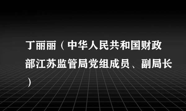 丁丽丽（中华人民共和国财政部江苏监管局党组成员、副局长）