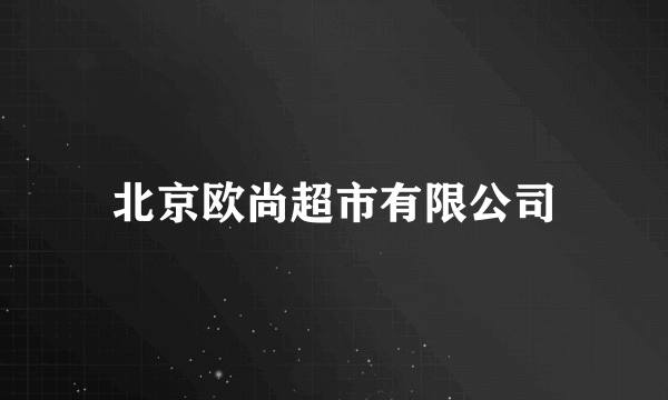 北京欧尚超市有限公司