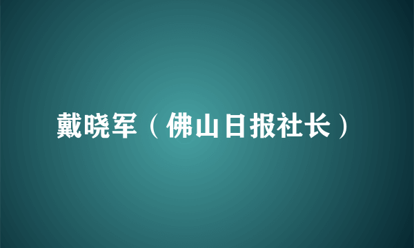 戴晓军（佛山日报社长）