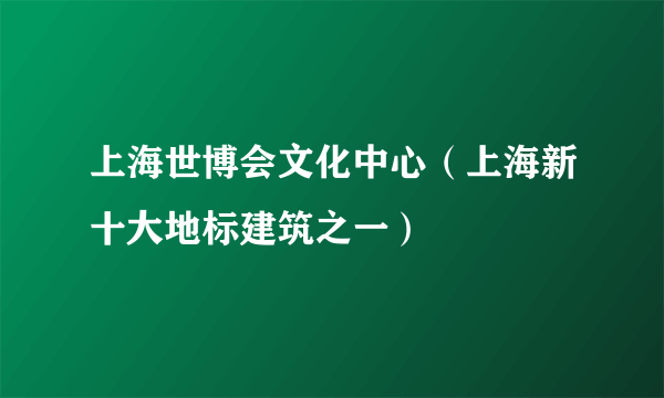 上海世博会文化中心（上海新十大地标建筑之一）