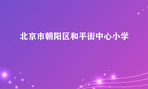 北京市朝阳区和平街中心小学