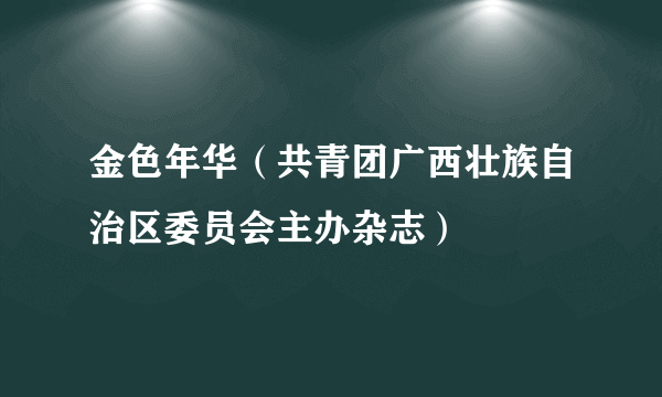 金色年华（共青团广西壮族自治区委员会主办杂志）