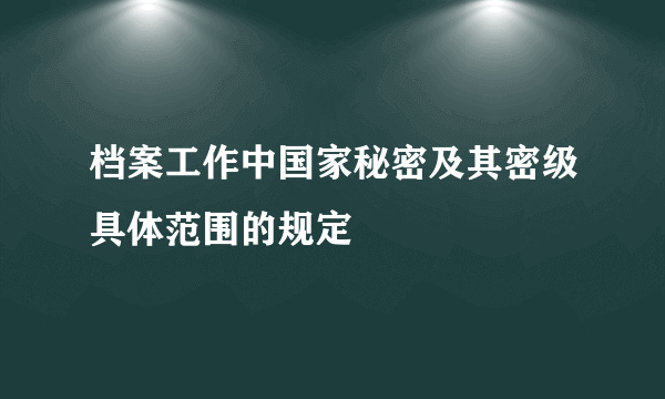 档案工作中国家秘密及其密级具体范围的规定