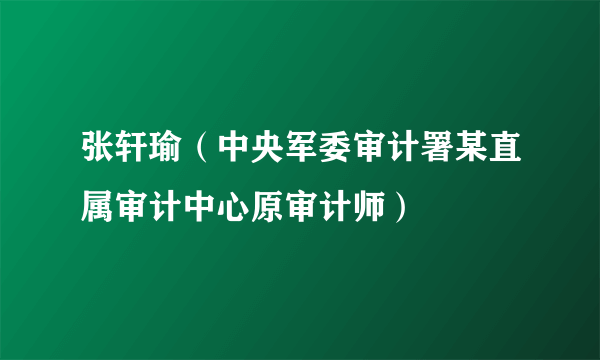 张轩瑜（中央军委审计署某直属审计中心原审计师）