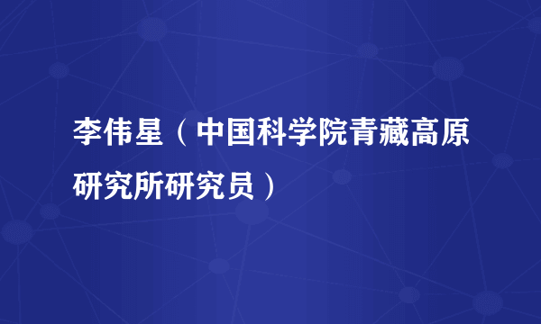 李伟星（中国科学院青藏高原研究所研究员）