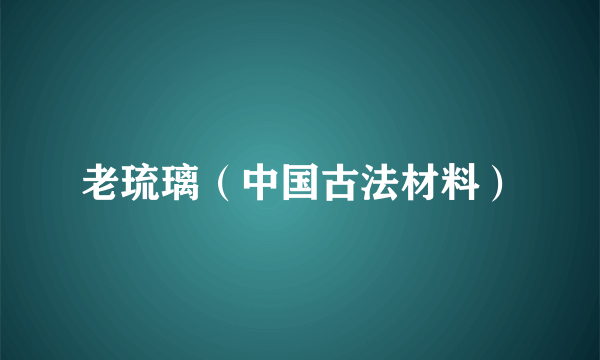 老琉璃（中国古法材料）