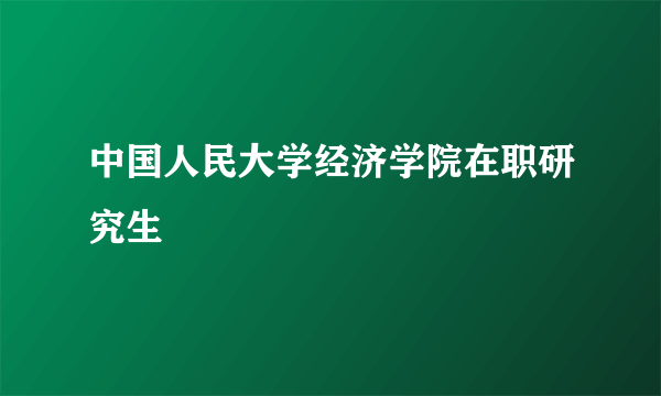 中国人民大学经济学院在职研究生