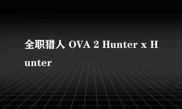 全职猎人 OVA 2 Hunter x Hunter