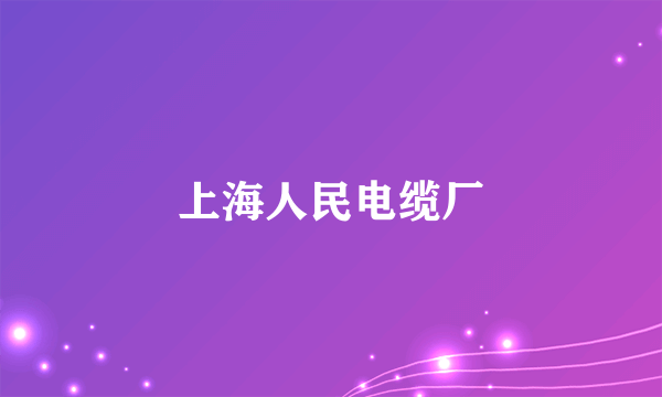 上海人民电缆厂