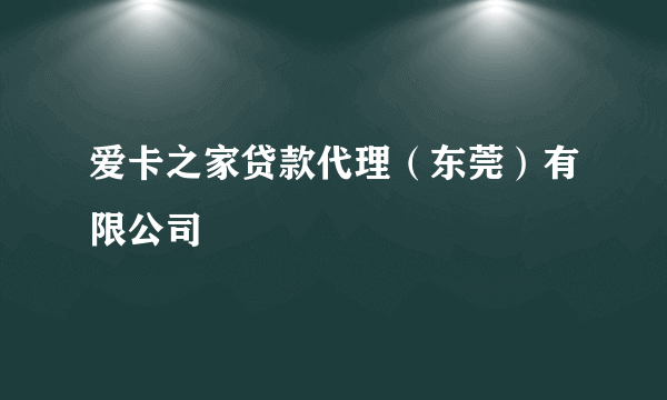 爱卡之家贷款代理（东莞）有限公司