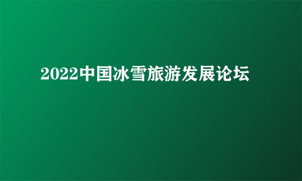 2022中国冰雪旅游发展论坛