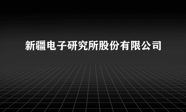 新疆电子研究所股份有限公司