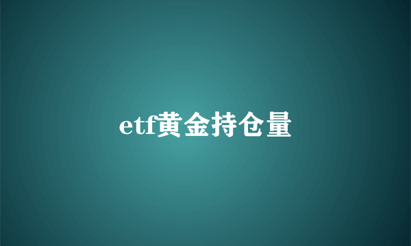 etf黄金持仓量