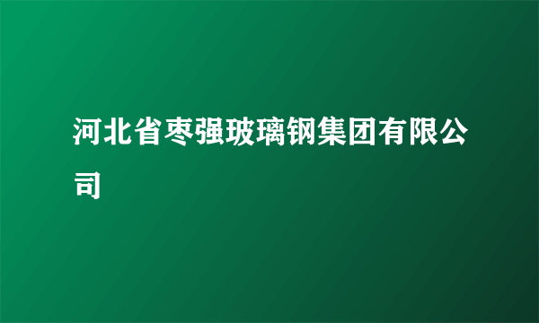 河北省枣强玻璃钢集团有限公司