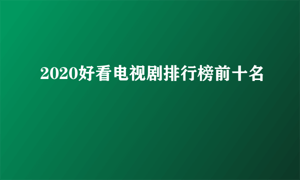 2020好看电视剧排行榜前十名