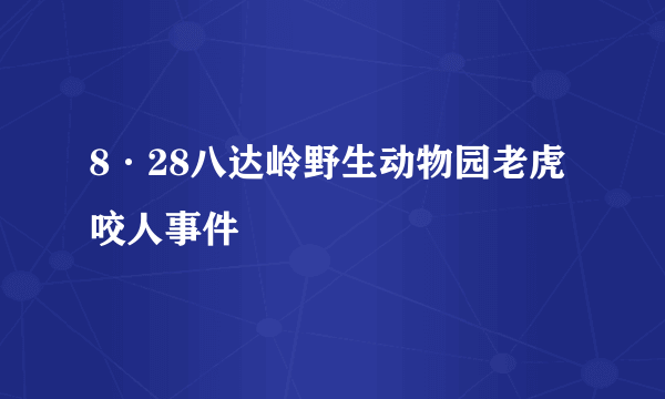 8·28八达岭野生动物园老虎咬人事件