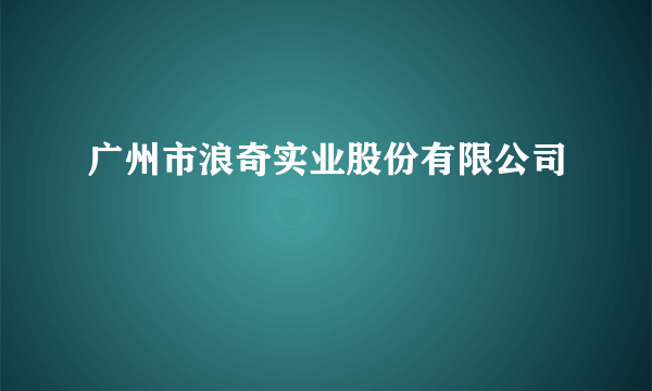 广州市浪奇实业股份有限公司