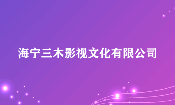 海宁三木影视文化有限公司