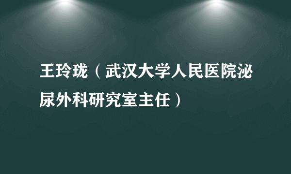 王玲珑（武汉大学人民医院泌尿外科研究室主任）