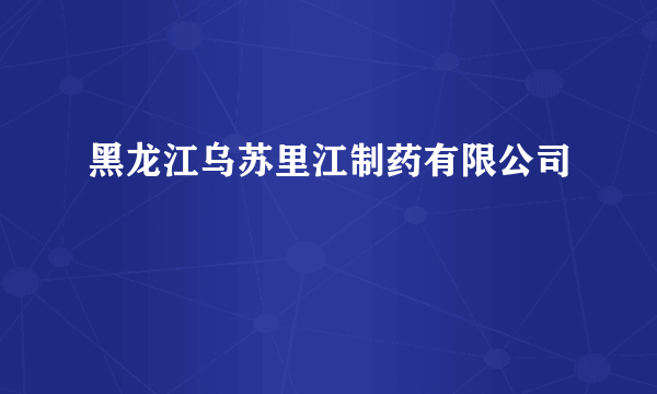 黑龙江乌苏里江制药有限公司