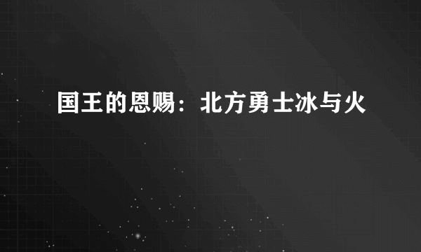 国王的恩赐：北方勇士冰与火