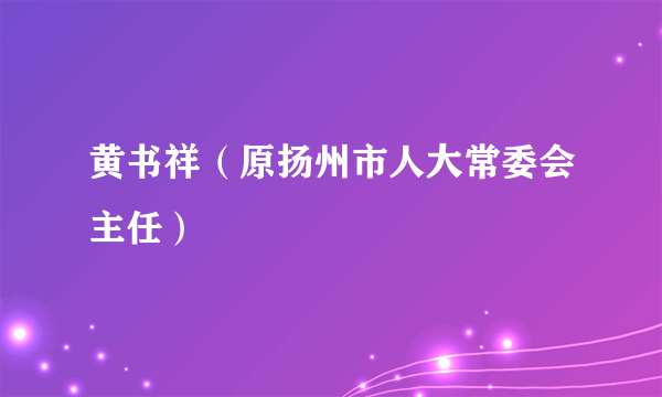 黄书祥（原扬州市人大常委会主任）