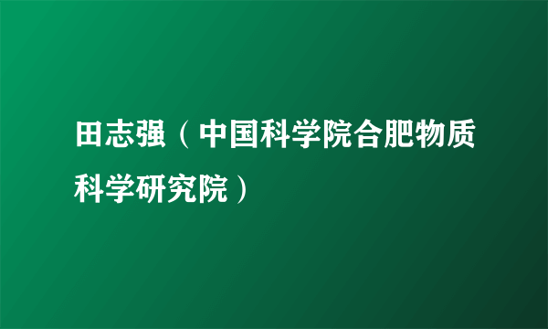 田志强（中国科学院合肥物质科学研究院）